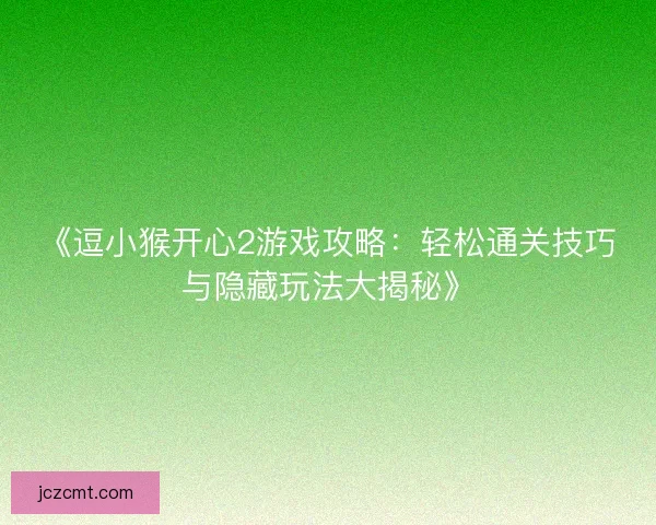《逗小猴开心2游戏攻略：轻松通关技巧与隐藏玩法大揭秘》