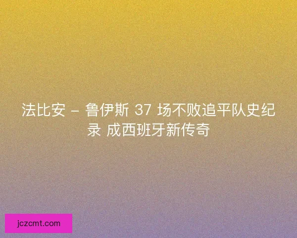 法比安 - 鲁伊斯 37 场不败追平队史纪录 成西班牙新传奇
