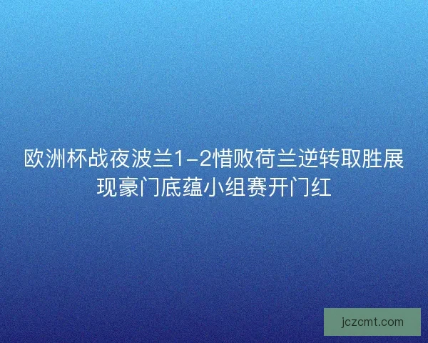 欧洲杯战夜波兰1-2惜败荷兰逆转取胜展现豪门底蕴小组赛开门红 欧洲杯战夜波兰1-2惜败荷兰逆转取胜展现豪门底蕴小组赛开门红
