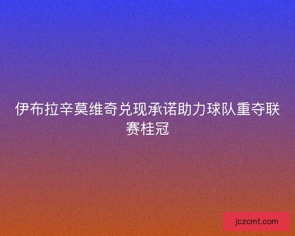 伊布拉辛莫维奇兑现承诺助力球队重夺联赛桂冠