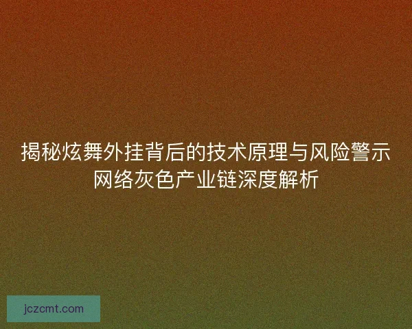 揭秘炫舞外挂背后的技术原理与风险警示网络灰色产业链深度解析 揭秘炫舞外挂背后的技术原理与风险警示网络灰色产业链深度解析