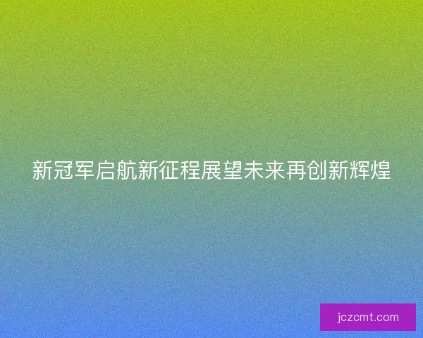 新冠军启航新征程展望未来再创新辉煌