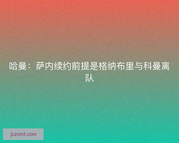 哈曼：萨内续约前提是格纳布里与科曼离队