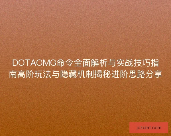 DOTAOMG命令全面解析与实战技巧指南高阶玩法与隐藏机制揭秘进阶思路分享